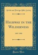 Highway in the Wilderness: 1907-1908 (Classic Reprint) di British And Foreign Bible Society edito da Forgotten Books