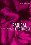 Radical Eroticism di Rachel Middleman edito da University of California Press