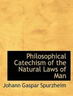 Philosophical Catechism of the Natural Laws of Man di Johann Gaspar Spurzheim edito da BiblioLife