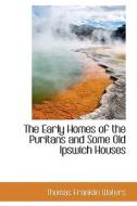 The Early Homes Of The Puritans And Some Old Ipswich Houses di Thomas Franklin Waters edito da Bibliolife