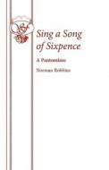 Sing a Song of Sixpence di Norman Robbins edito da SAMUEL FRENCH TRADE