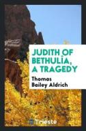 Judith of Bethulîa, a Tragedy di Thomas Bailey Aldrich edito da LIGHTNING SOURCE INC