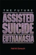 Future of Assisted Suicide and Euthanasia di Neil M. Gorsuch edito da Princeton University Press
