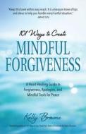101 Ways to Mindful Forgiveness: A Guide to Apologies, Acceptance, and Heart-Healing Tools for Peace di Kelly Browne edito da HEALTH COMMUNICATIONS