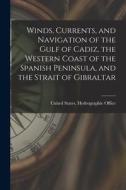 Winds, Currents, and Navigation of the Gulf of Cadiz, the Western Coast of the Spanish Peninsula, and the Strait of Gibraltar edito da LEGARE STREET PR