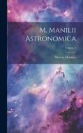 M. Manilii Astronomica; Volume 1 di Marcus Manilius edito da LEGARE STREET PR
