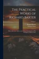 The Practical Works of Richard Baxter: With a Life of the Author and a Critical Examination of His Writings by William Orme; Volume 1 di William Orme, Richard Baxter edito da LEGARE STREET PR