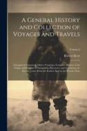 A General History and Collection of Voyages and Travels: Arranged in Systematic Order: Forming a Complete History of the Origin and Progress of Naviga di Robert Kerr edito da LEGARE STREET PR