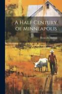A Half Century of Minneapolis di Horace Bushnell Hudson edito da LEGARE STREET PR