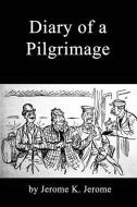 Diary of a Pilgrimage di Jerome K. Jerome edito da INDEPENDENTLY PUBLISHED