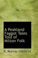 A Peakland Faggot Tales Told Of Milton Folk di R Murray Gilchrist edito da Bibliolife