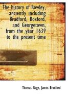 The History Of Rowley, Anciently Including Bradford, Boxford, And Georgetown, From The Year 1639 To di Thomas Gage edito da Bibliolife