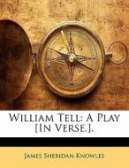 William Tell: A Play [in Verse.]. di James Sheridan Knowles edito da Lightning Source Uk Ltd