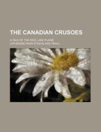 The Canadian Crusoes; A Tale Of The Rice di Catherine Parr Strickland Traill edito da Rarebooksclub.com