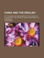 China And The English; Or, The Character And Manners Of The Chinese, As Illustrated In The History Of Their Intercourse With Foreigners di Jacob Abbott edito da General Books Llc