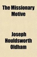 The Missionary Motive di Joseph Houldsworth Oldham edito da General Books Llc