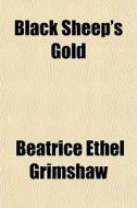 Black Sheep's Gold di Beatrice Ethel Grimshaw edito da General Books