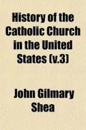 History Of The Catholic Church In The Un di John Gilmary Shea edito da General Books