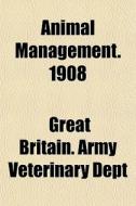 Animal Management. 1908 di Great Britain Army Veterinary Dept edito da General Books Llc