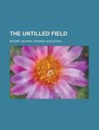 The Untilled Field di George Moore edito da General Books Llc