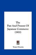 The Past and Present of Japanese Commerce (1902) di Yetaro Kinosita edito da Kessinger Publishing