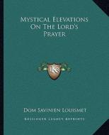 Mystical Elevations on the Lord's Prayer di Dom Savinien Louismet edito da Kessinger Publishing