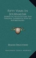 Fifty Years in Journalism: Embracing Recollections and Personal Experiences with an Autobiography di Beman Brockway edito da Kessinger Publishing