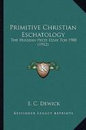 Primitive Christian Eschatology: The Hulsean Prize Essay for 1908 (1912) di E. C. Dewick edito da Kessinger Publishing