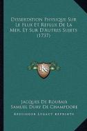 Dissertation Physique Sur Le Flux Et Reflux de La Mer, Et Sur D'Autres Sujets (1737) di Jacques De Roubaix, Samuel Dury De Champdore edito da Kessinger Publishing