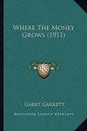 Where the Money Grows (1911) di Garet Garrett edito da Kessinger Publishing