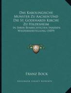 Das Karolingische Munster Zu Aachen Und Die St. Godehards Kirche Zu Hildesheim: In Ihrer Beabsichtigten Inneren Wiederherstellung (1859) di Franz Bock edito da Kessinger Publishing