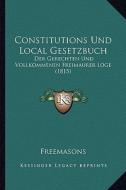Constitutions Und Local Gesetzbuch: Der Gerechten Und Vollkommenen Freimaurer Loge (1815) di Freemasons edito da Kessinger Publishing
