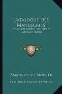 Catalogue Des Manuscrits: Et D'Une Partie Des Livres Imprimes (1850) di Amans Alexis Monteil edito da Kessinger Publishing