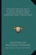 Cuestion Entre El Peru y La Espana; Memoria Que El Ministro de Relaciones Exteriores; Peru y Espana (1865) di Ministerio De Relaciones Exteriores edito da Kessinger Publishing