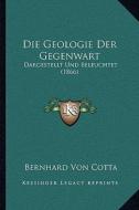 Die Geologie Der Gegenwart: Dargestellt Und Beleuchtet (1866) di Bernhard Von Cotta edito da Kessinger Publishing