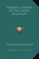 Masonic Grades of the Secret Tradition di Arthur Edward Waite edito da Kessinger Publishing