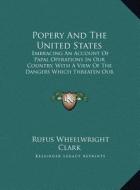 Popery and the United States: Embracing an Account of Papal Operations in Our Country, with a View of the Dangers Which Threaten Our Institutions (1 di Rufus Wheelwright Clark edito da Kessinger Publishing