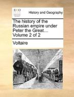 The History Of The Russian Empire Under Peter The Great... Volume 2 Of 2 di Voltaire edito da Gale Ecco, Print Editions