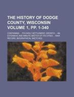 The History of Dodge County, Wisconsin; Containing ... Its Early Settlement, Growth ... an Extensive and Minute Sketch of Its Cities ... War Record, B di Anonymous edito da Rarebooksclub.com