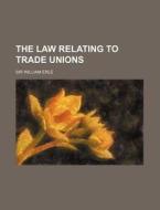 The Law Relating to Trade Unions di William Erle edito da Rarebooksclub.com