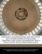 Resource Conservation And Recovery Act: Inspections Of Facilities Treating And Using Hazardous Waste Fuels Show Some Noncompliance edito da Bibliogov