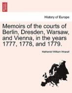 Memoirs of the courts of Berlin, Dresden, Warsaw, and Vienna, in the years 1777, 1778, and 1779. di Nathaniel William Wraxall edito da British Library, Historical Print Editions