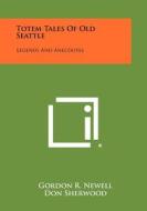 Totem Tales of Old Seattle: Legends and Anecdotes di Gordon R. Newell edito da Literary Licensing, LLC