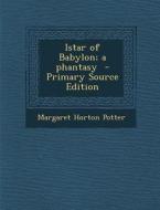 Istar of Babylon; A Phantasy di Margaret Horton Potter edito da Nabu Press