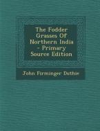 The Fodder Grasses of Northern India - Primary Source Edition di John Firminger Duthie edito da Nabu Press