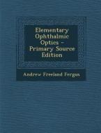 Elementary Ophthalmic Optics - Primary Source Edition di Andrew Freeland Fergus edito da Nabu Press
