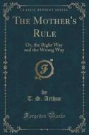 The Mother's Rule di T S Arthur edito da Forgotten Books