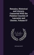 Remains, Historical And Literary, Connected With The Palatine Counties Of Lancaster And Chester, Volume 57 edito da Palala Press