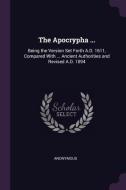 The Apocrypha ...: Being the Version Set Forth A.D. 1611, Compared with ... Ancient Authorities and Revised A.D. 1894 di Anonymous edito da CHIZINE PUBN