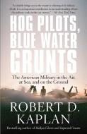 Hog Pilots, Blue Water Grunts: The American Military in the Air, at Sea, and on the Ground di Robert D. Kaplan edito da VINTAGE